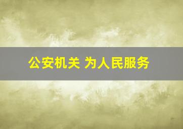 公安机关 为人民服务